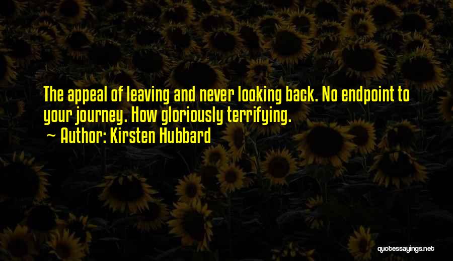 Kirsten Hubbard Quotes: The Appeal Of Leaving And Never Looking Back. No Endpoint To Your Journey. How Gloriously Terrifying.