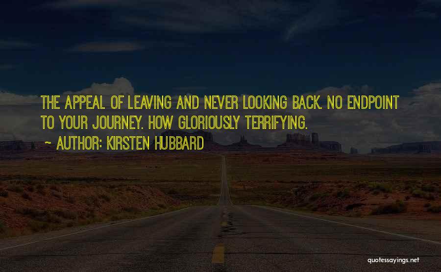 Kirsten Hubbard Quotes: The Appeal Of Leaving And Never Looking Back. No Endpoint To Your Journey. How Gloriously Terrifying.