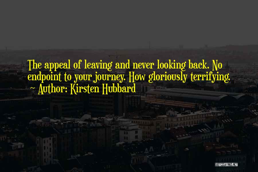 Kirsten Hubbard Quotes: The Appeal Of Leaving And Never Looking Back. No Endpoint To Your Journey. How Gloriously Terrifying.