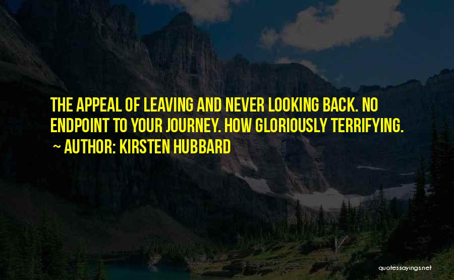 Kirsten Hubbard Quotes: The Appeal Of Leaving And Never Looking Back. No Endpoint To Your Journey. How Gloriously Terrifying.
