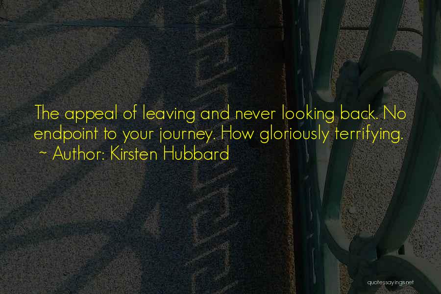 Kirsten Hubbard Quotes: The Appeal Of Leaving And Never Looking Back. No Endpoint To Your Journey. How Gloriously Terrifying.