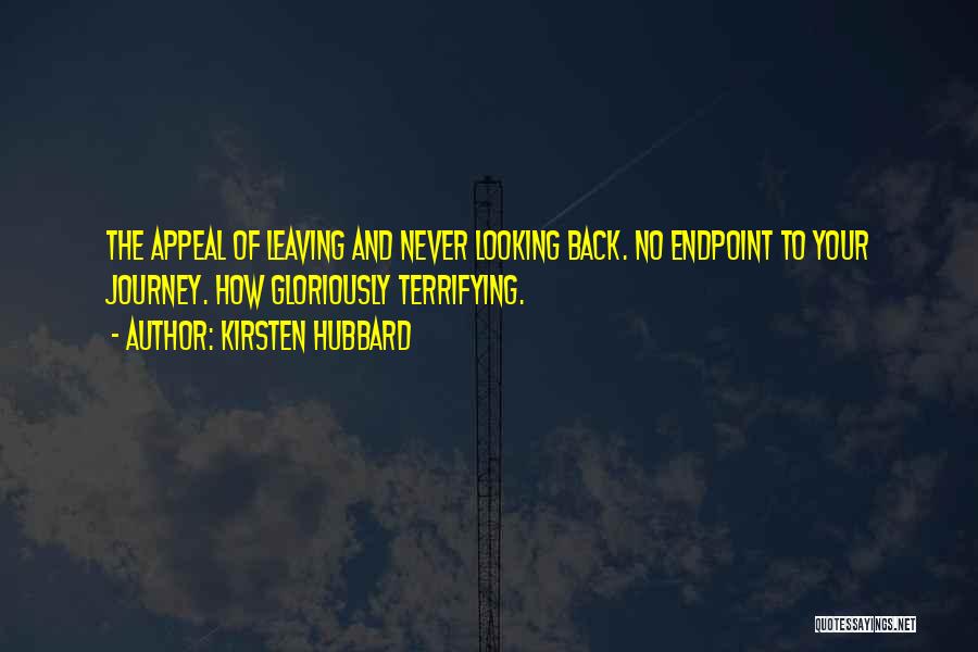 Kirsten Hubbard Quotes: The Appeal Of Leaving And Never Looking Back. No Endpoint To Your Journey. How Gloriously Terrifying.