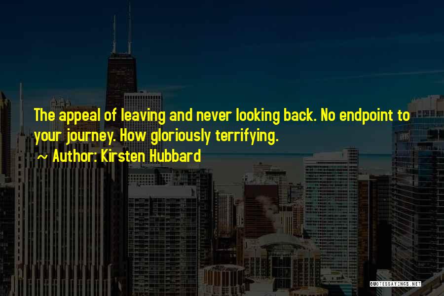 Kirsten Hubbard Quotes: The Appeal Of Leaving And Never Looking Back. No Endpoint To Your Journey. How Gloriously Terrifying.