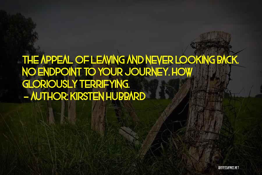 Kirsten Hubbard Quotes: The Appeal Of Leaving And Never Looking Back. No Endpoint To Your Journey. How Gloriously Terrifying.