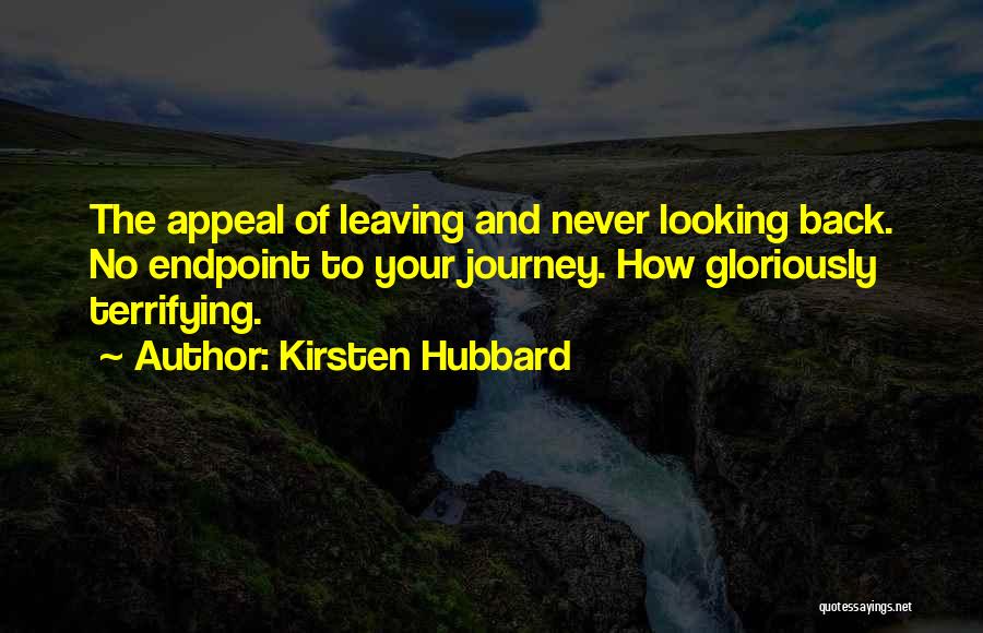 Kirsten Hubbard Quotes: The Appeal Of Leaving And Never Looking Back. No Endpoint To Your Journey. How Gloriously Terrifying.