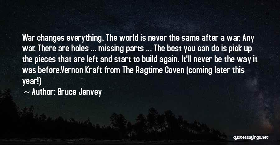 Bruce Jenvey Quotes: War Changes Everything. The World Is Never The Same After A War. Any War. There Are Holes ... Missing Parts