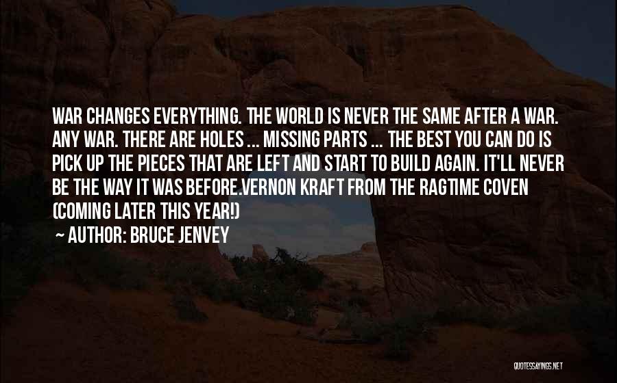 Bruce Jenvey Quotes: War Changes Everything. The World Is Never The Same After A War. Any War. There Are Holes ... Missing Parts