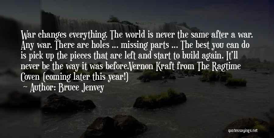 Bruce Jenvey Quotes: War Changes Everything. The World Is Never The Same After A War. Any War. There Are Holes ... Missing Parts