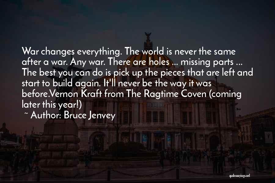 Bruce Jenvey Quotes: War Changes Everything. The World Is Never The Same After A War. Any War. There Are Holes ... Missing Parts