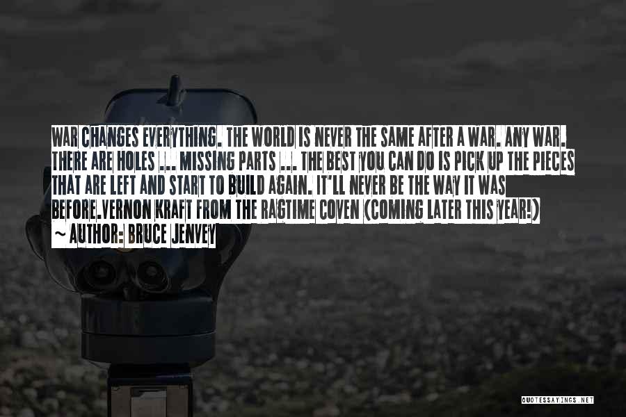 Bruce Jenvey Quotes: War Changes Everything. The World Is Never The Same After A War. Any War. There Are Holes ... Missing Parts