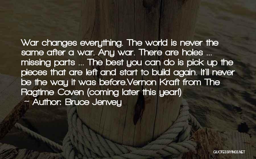 Bruce Jenvey Quotes: War Changes Everything. The World Is Never The Same After A War. Any War. There Are Holes ... Missing Parts