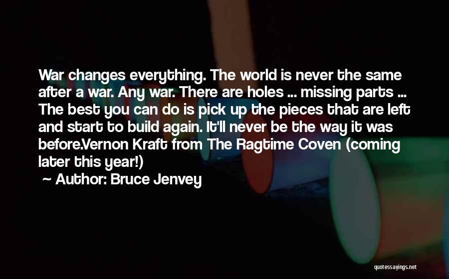 Bruce Jenvey Quotes: War Changes Everything. The World Is Never The Same After A War. Any War. There Are Holes ... Missing Parts