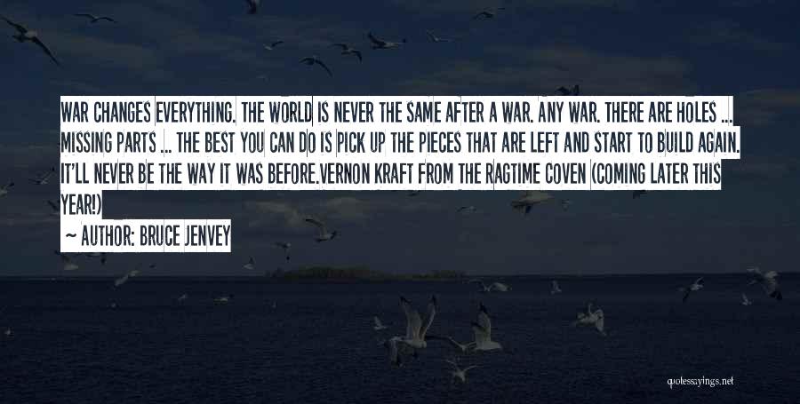 Bruce Jenvey Quotes: War Changes Everything. The World Is Never The Same After A War. Any War. There Are Holes ... Missing Parts