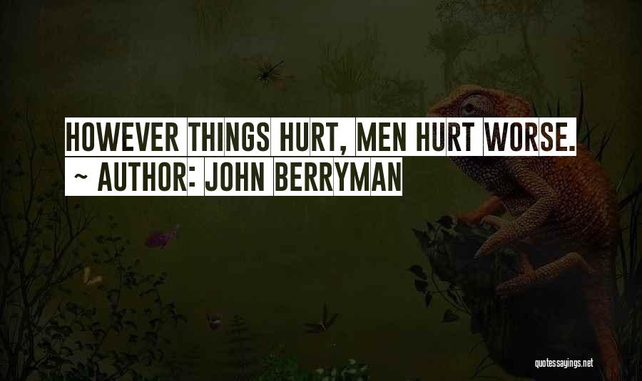 John Berryman Quotes: However Things Hurt, Men Hurt Worse.