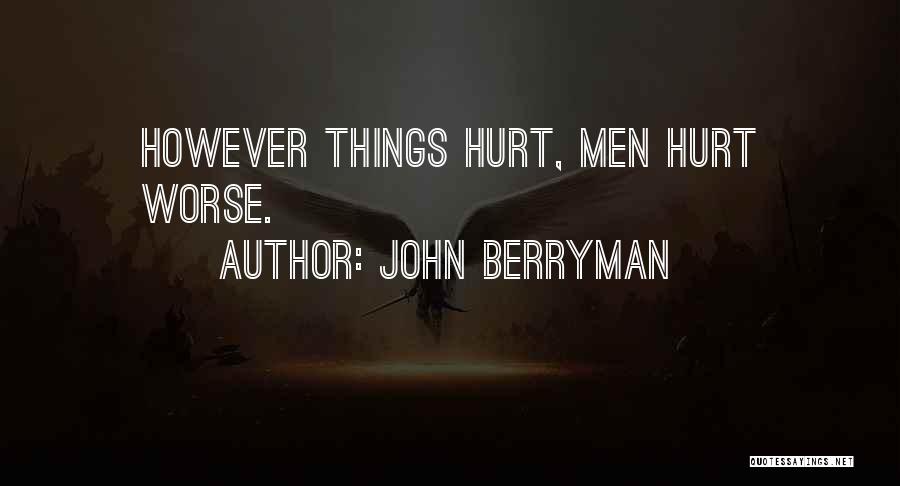 John Berryman Quotes: However Things Hurt, Men Hurt Worse.