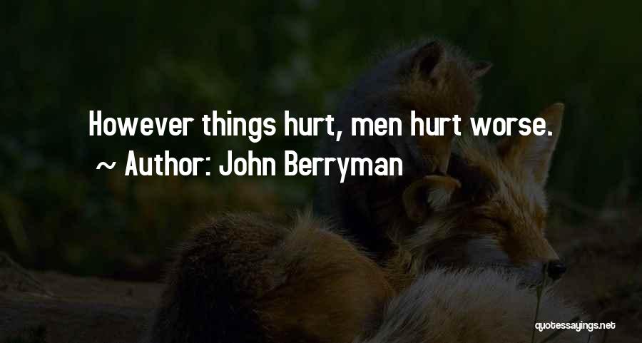 John Berryman Quotes: However Things Hurt, Men Hurt Worse.