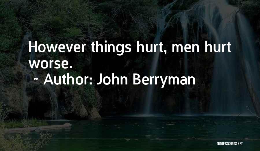 John Berryman Quotes: However Things Hurt, Men Hurt Worse.