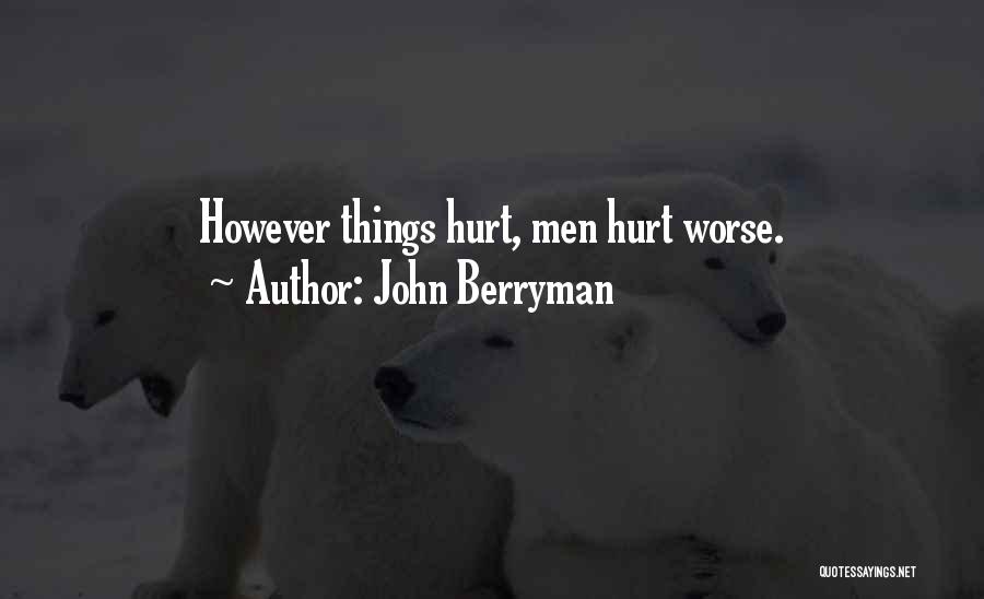 John Berryman Quotes: However Things Hurt, Men Hurt Worse.