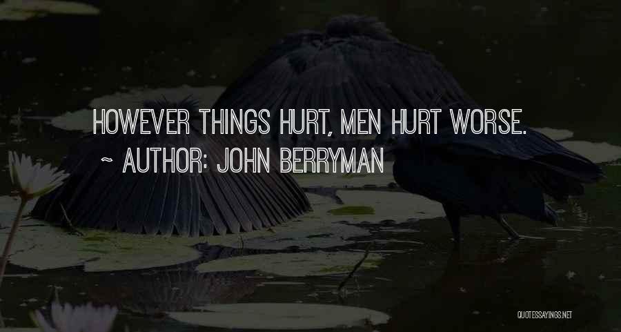 John Berryman Quotes: However Things Hurt, Men Hurt Worse.