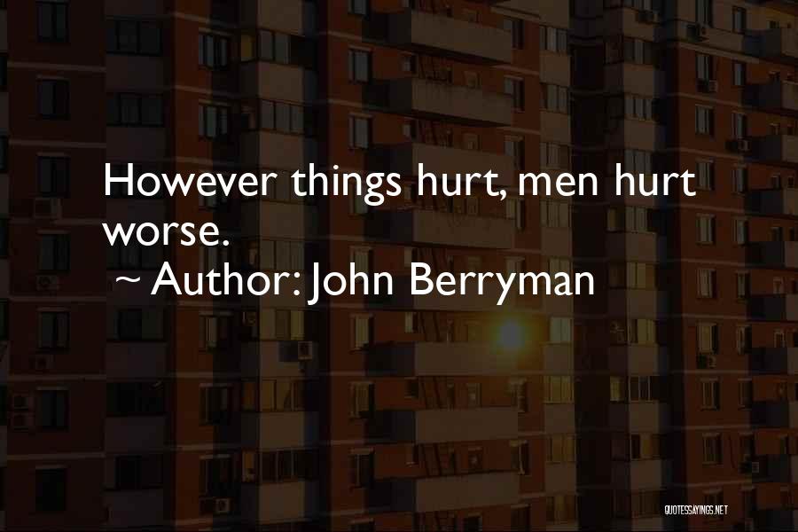 John Berryman Quotes: However Things Hurt, Men Hurt Worse.