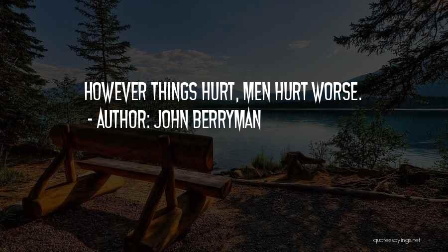 John Berryman Quotes: However Things Hurt, Men Hurt Worse.