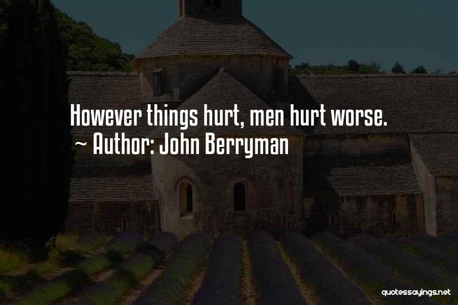 John Berryman Quotes: However Things Hurt, Men Hurt Worse.