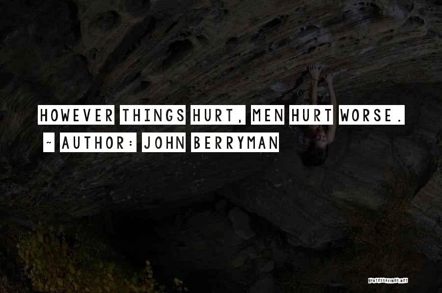 John Berryman Quotes: However Things Hurt, Men Hurt Worse.