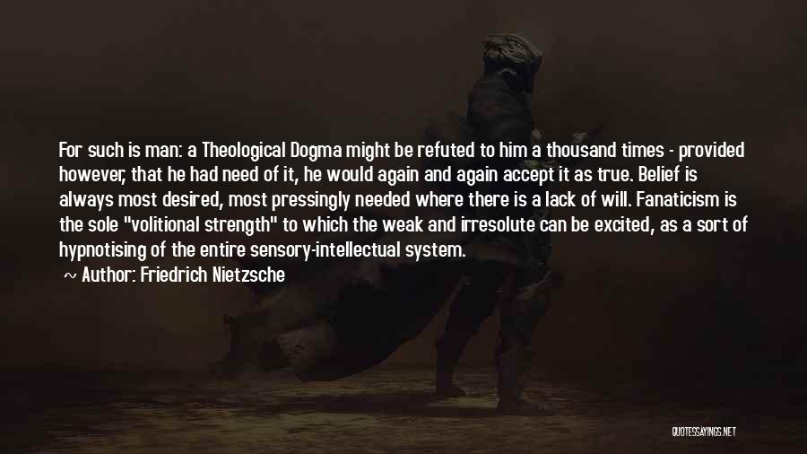 Friedrich Nietzsche Quotes: For Such Is Man: A Theological Dogma Might Be Refuted To Him A Thousand Times - Provided However, That He