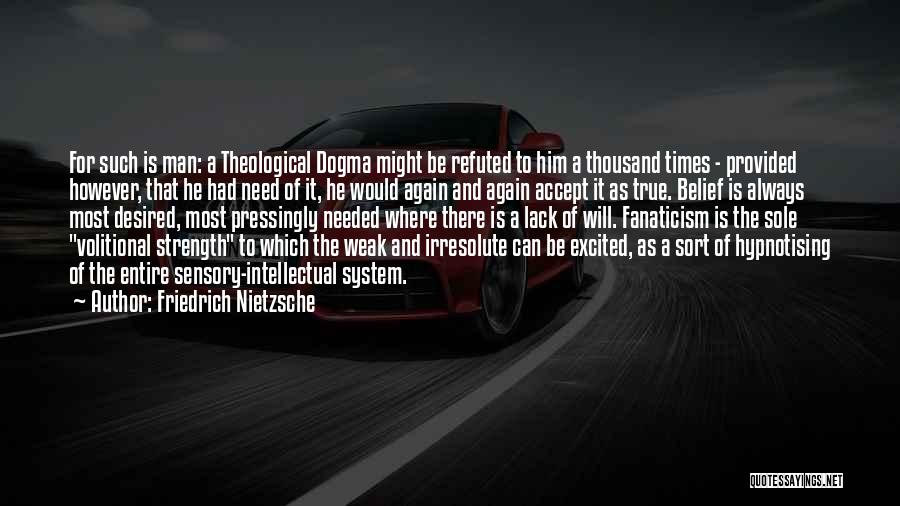Friedrich Nietzsche Quotes: For Such Is Man: A Theological Dogma Might Be Refuted To Him A Thousand Times - Provided However, That He
