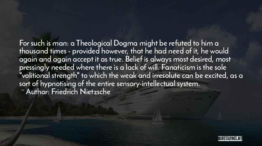 Friedrich Nietzsche Quotes: For Such Is Man: A Theological Dogma Might Be Refuted To Him A Thousand Times - Provided However, That He