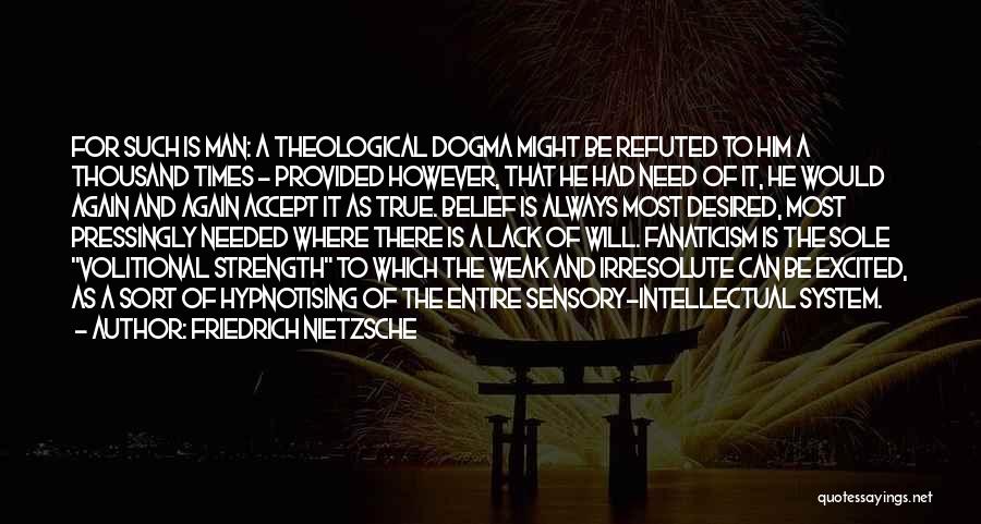 Friedrich Nietzsche Quotes: For Such Is Man: A Theological Dogma Might Be Refuted To Him A Thousand Times - Provided However, That He