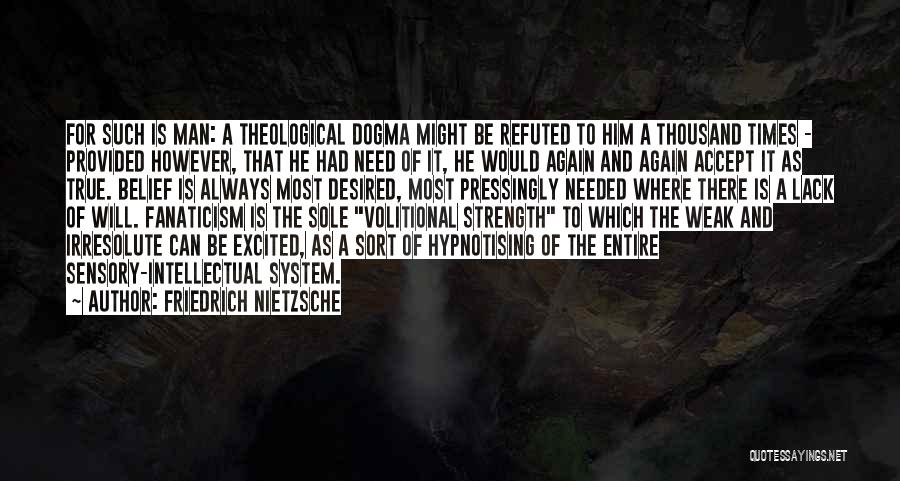 Friedrich Nietzsche Quotes: For Such Is Man: A Theological Dogma Might Be Refuted To Him A Thousand Times - Provided However, That He