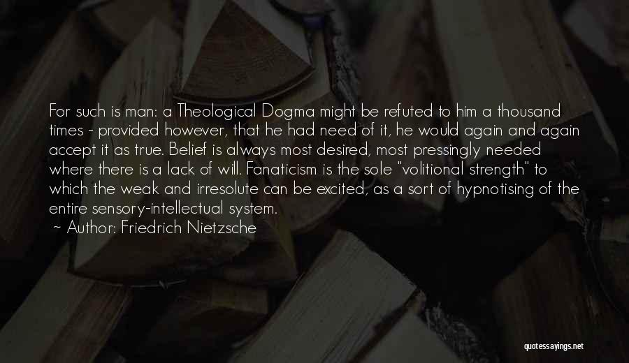 Friedrich Nietzsche Quotes: For Such Is Man: A Theological Dogma Might Be Refuted To Him A Thousand Times - Provided However, That He