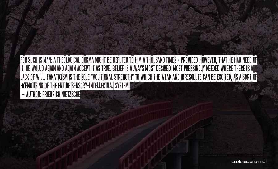 Friedrich Nietzsche Quotes: For Such Is Man: A Theological Dogma Might Be Refuted To Him A Thousand Times - Provided However, That He