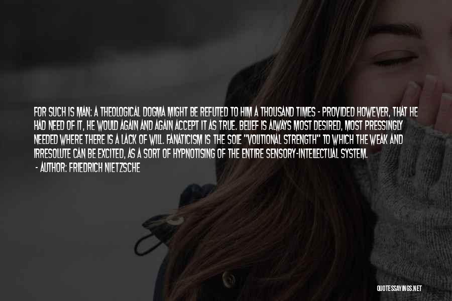 Friedrich Nietzsche Quotes: For Such Is Man: A Theological Dogma Might Be Refuted To Him A Thousand Times - Provided However, That He