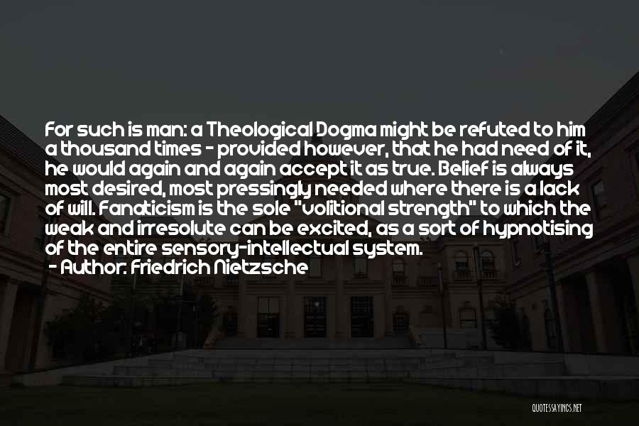 Friedrich Nietzsche Quotes: For Such Is Man: A Theological Dogma Might Be Refuted To Him A Thousand Times - Provided However, That He