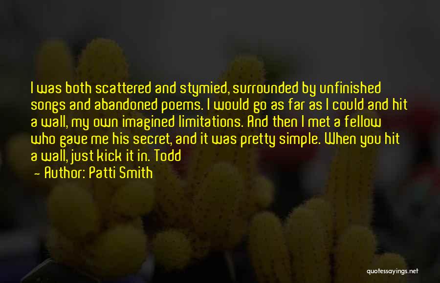 Patti Smith Quotes: I Was Both Scattered And Stymied, Surrounded By Unfinished Songs And Abandoned Poems. I Would Go As Far As I