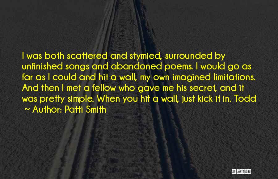 Patti Smith Quotes: I Was Both Scattered And Stymied, Surrounded By Unfinished Songs And Abandoned Poems. I Would Go As Far As I