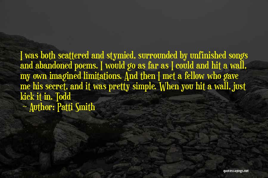 Patti Smith Quotes: I Was Both Scattered And Stymied, Surrounded By Unfinished Songs And Abandoned Poems. I Would Go As Far As I