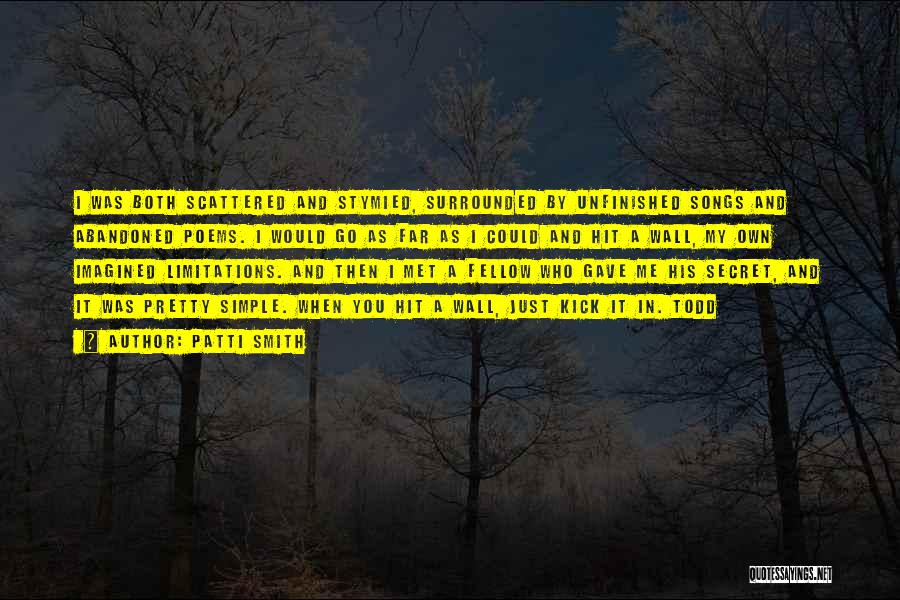 Patti Smith Quotes: I Was Both Scattered And Stymied, Surrounded By Unfinished Songs And Abandoned Poems. I Would Go As Far As I