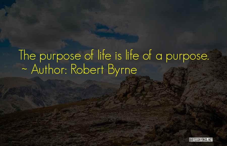 Robert Byrne Quotes: The Purpose Of Life Is Life Of A Purpose.
