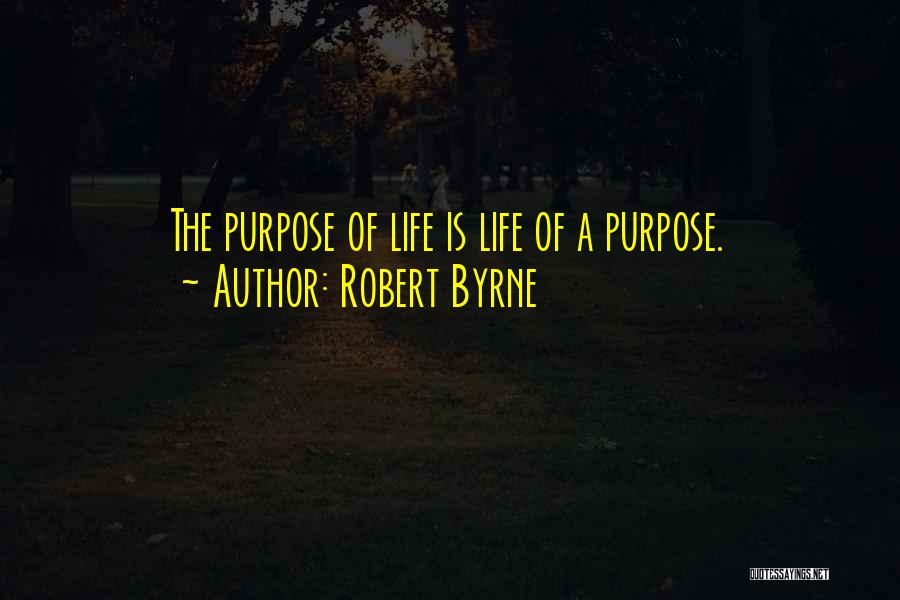 Robert Byrne Quotes: The Purpose Of Life Is Life Of A Purpose.