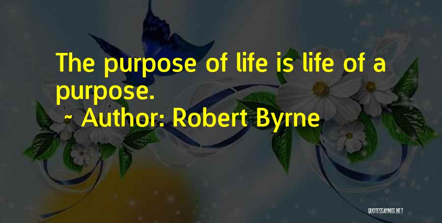 Robert Byrne Quotes: The Purpose Of Life Is Life Of A Purpose.