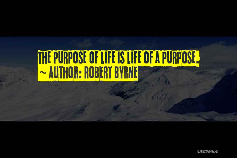 Robert Byrne Quotes: The Purpose Of Life Is Life Of A Purpose.