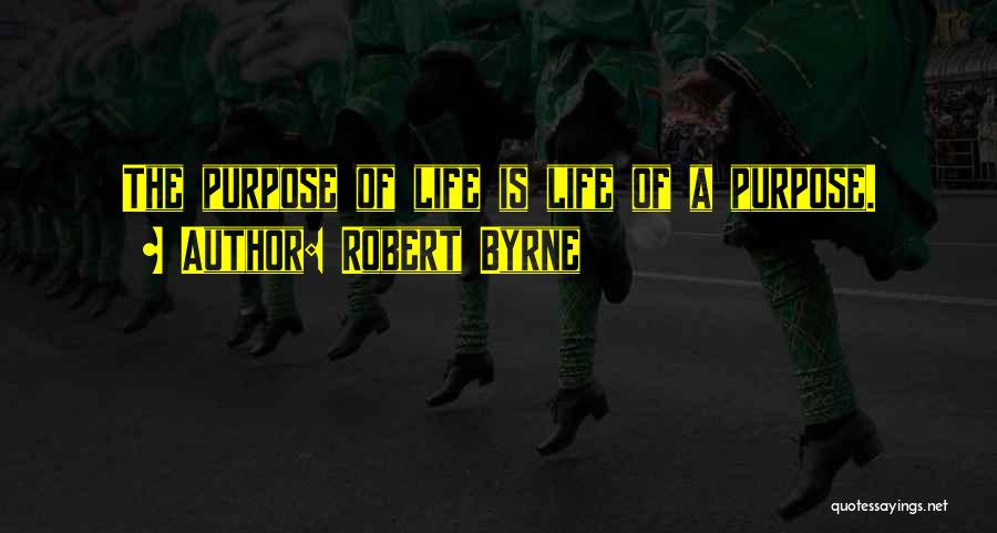 Robert Byrne Quotes: The Purpose Of Life Is Life Of A Purpose.