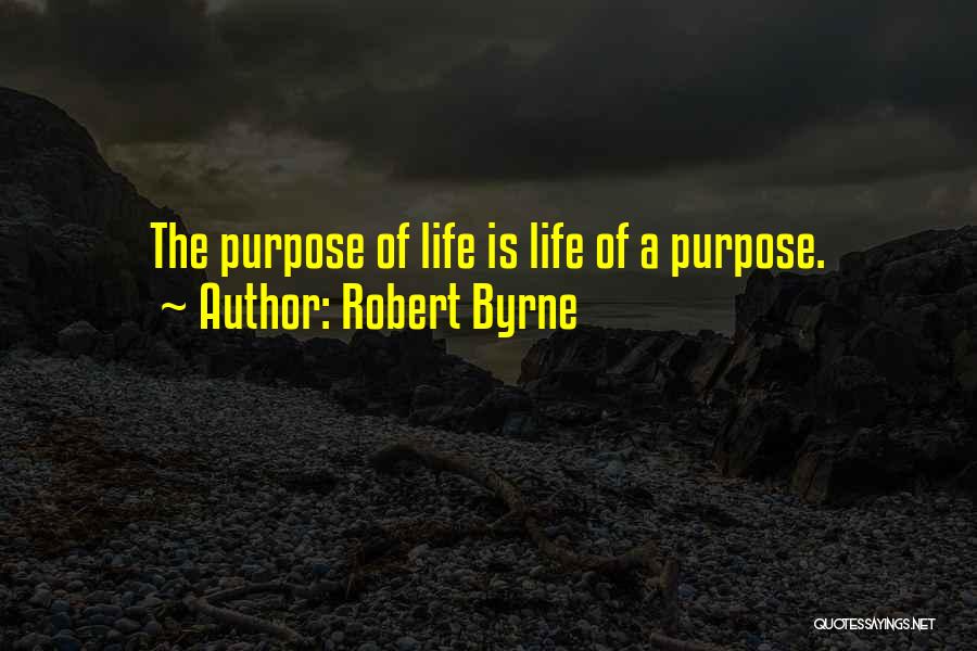 Robert Byrne Quotes: The Purpose Of Life Is Life Of A Purpose.