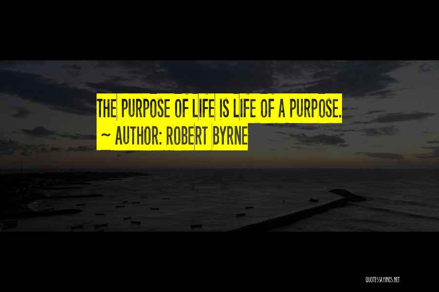 Robert Byrne Quotes: The Purpose Of Life Is Life Of A Purpose.