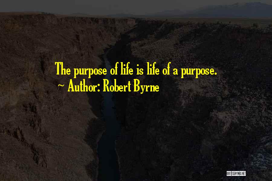 Robert Byrne Quotes: The Purpose Of Life Is Life Of A Purpose.