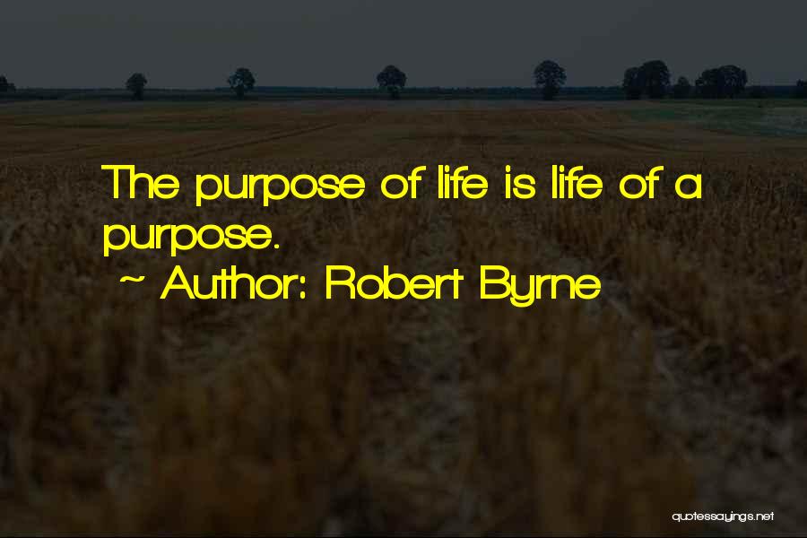 Robert Byrne Quotes: The Purpose Of Life Is Life Of A Purpose.