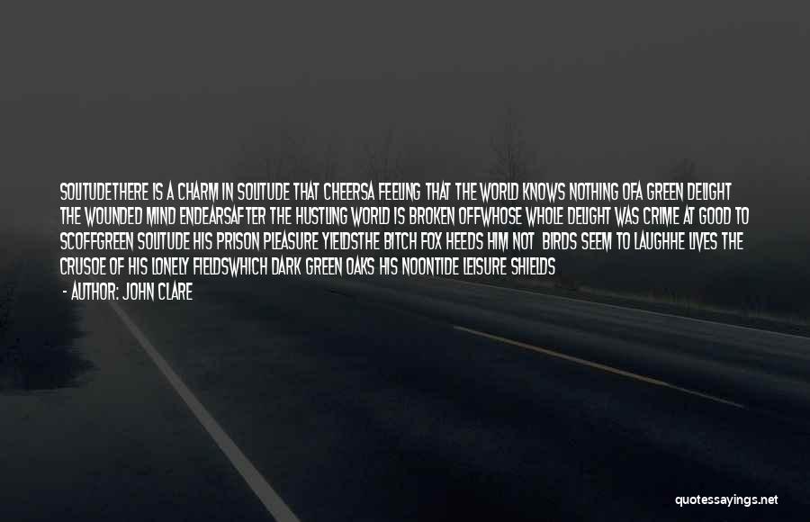 John Clare Quotes: Solitudethere Is A Charm In Solitude That Cheersa Feeling That The World Knows Nothing Ofa Green Delight The Wounded Mind